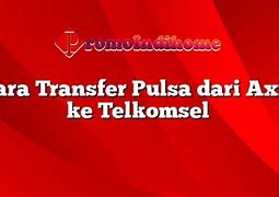 Apakah Bisa Transfer Pulsa Dari Axis Ke Tri